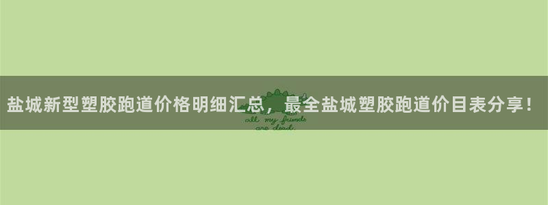 红足一比分网：盐城新型塑胶跑道价格明细汇总，最全盐城塑胶跑道价目表分享！