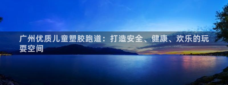 红足一1世手机开奖：广州优质儿童塑胶跑道：打造安全、健康、欢乐的玩
耍空间